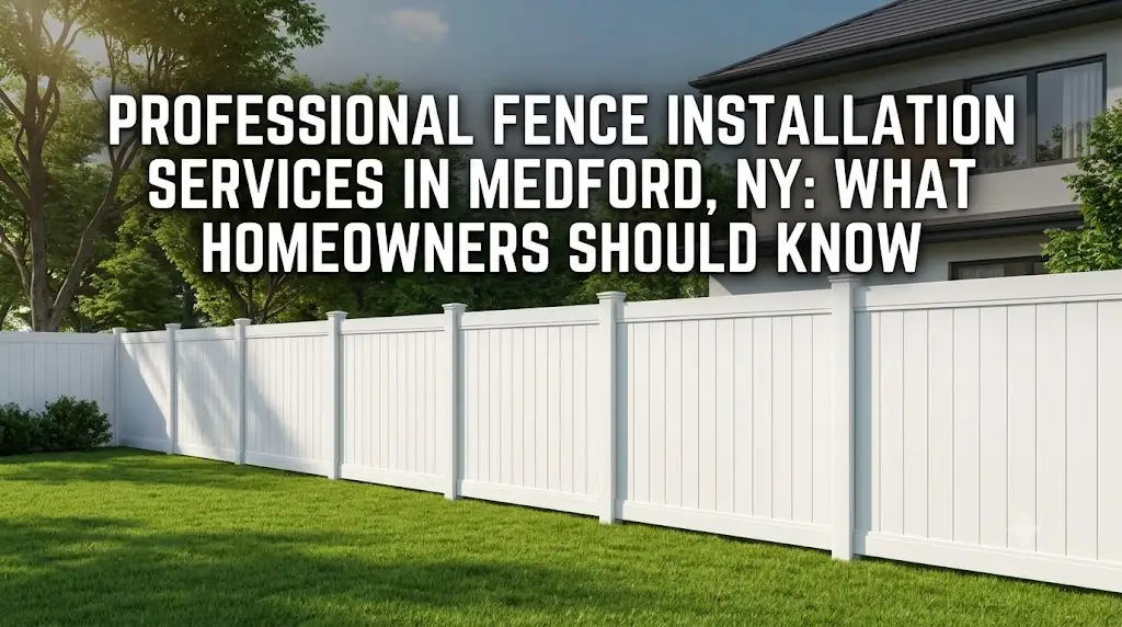 Professional Fence Installation Services in Medford, NY: What Homeowners Should Know